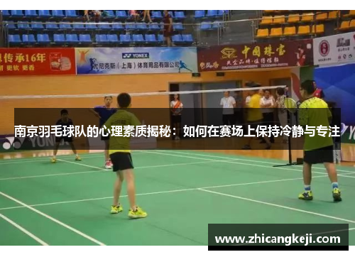 南京羽毛球队的心理素质揭秘：如何在赛场上保持冷静与专注