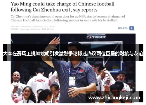 大本在赛场上挑衅姚明引发激烈争论球迷热议两位巨星的对抗与友谊