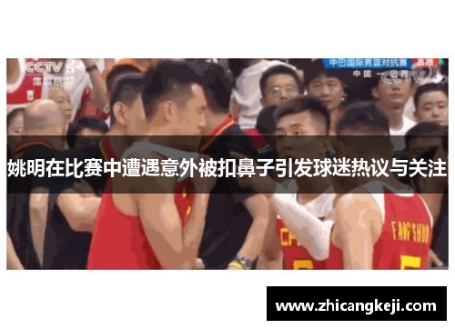 姚明在比赛中遭遇意外被扣鼻子引发球迷热议与关注