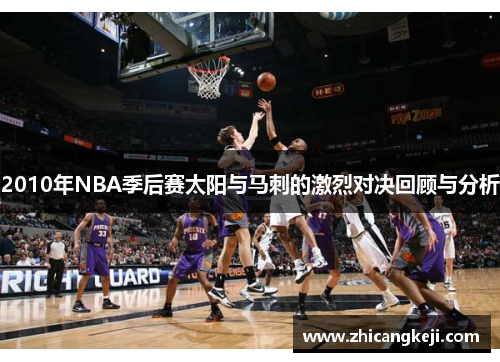 2010年NBA季后赛太阳与马刺的激烈对决回顾与分析