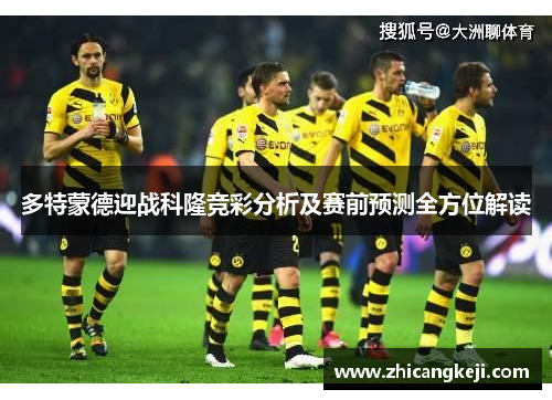 多特蒙德迎战科隆竞彩分析及赛前预测全方位解读
