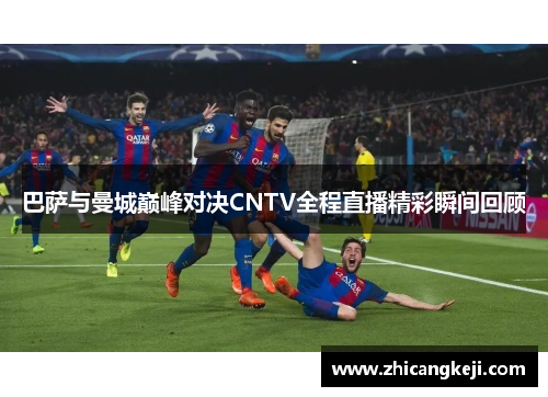 巴萨与曼城巅峰对决CNTV全程直播精彩瞬间回顾