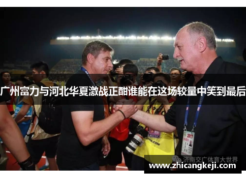 广州富力与河北华夏激战正酣谁能在这场较量中笑到最后