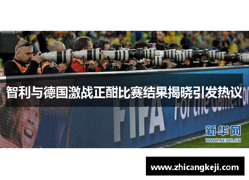 智利与德国激战正酣比赛结果揭晓引发热议