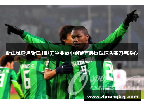 浙江绿城迎战仁川联力争亚冠小组赛首胜展现球队实力与决心