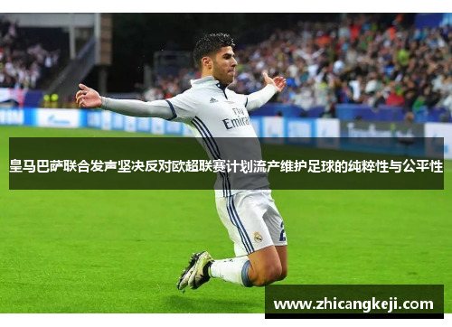 皇马巴萨联合发声坚决反对欧超联赛计划流产维护足球的纯粹性与公平性