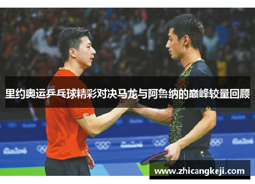 里约奥运乒乓球精彩对决马龙与阿鲁纳的巅峰较量回顾